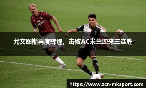 尤文图斯再度辉煌，击败AC米兰迎来三连胜