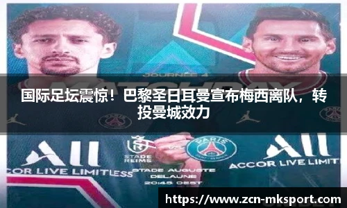 国际足坛震惊！巴黎圣日耳曼宣布梅西离队，转投曼城效力