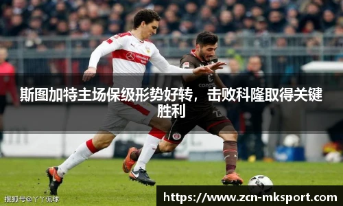 斯图加特主场保级形势好转,击败科隆取得关键胜利