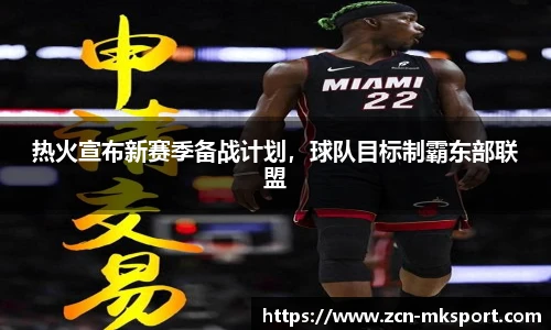 热火宣布新赛季备战计划,球队目标制霸东部联盟
