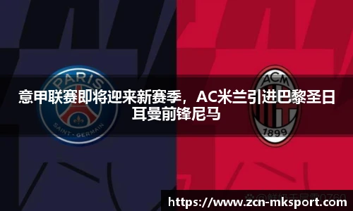 意甲联赛即将迎来新赛季，AC米兰引进巴黎圣日耳曼前锋尼马