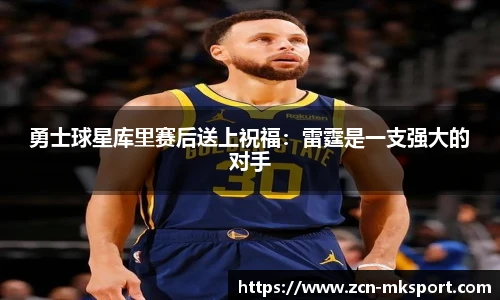 勇士球星库里赛后送上祝福:雷霆是一支强大的对手
