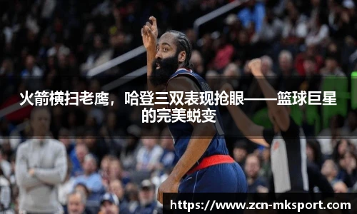 火箭横扫老鹰,哈登三双表现抢眼——篮球巨星的完美蜕变