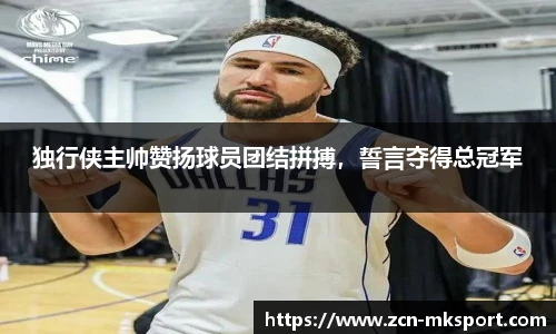 独行侠主帅赞扬球员团结拼搏,誓言夺得总冠军