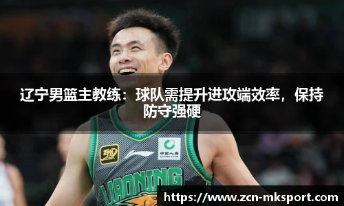 辽宁男篮主教练：球队需提升进攻端效率，保持防守强硬