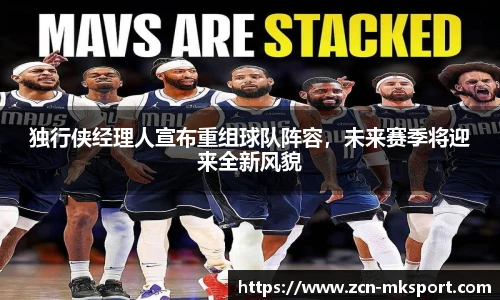 独行侠经理人宣布重组球队阵容,未来赛季将迎来全新风貌