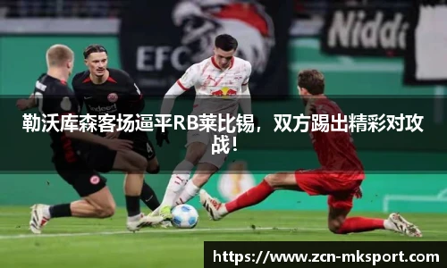 勒沃库森客场逼平RB莱比锡，双方踢出精彩对攻战！