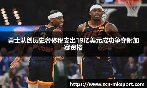 勇士队创历史奢侈税支出19亿美元成功争夺附加赛资格