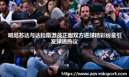 明尼苏达与达拉斯激战正酣双方进球精彩纷呈引发球迷热议