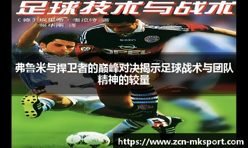 弗鲁米与捍卫者的巅峰对决揭示足球战术与团队精神的较量