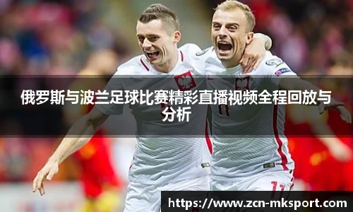 俄罗斯与波兰足球比赛精彩直播视频全程回放与分析