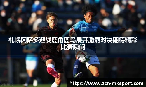 札幌冈萨多迎战鹿角鹿岛展开激烈对决期待精彩比赛瞬间