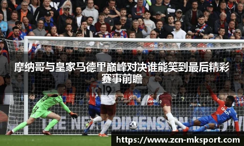 摩纳哥与皇家马德里巅峰对决谁能笑到最后精彩赛事前瞻