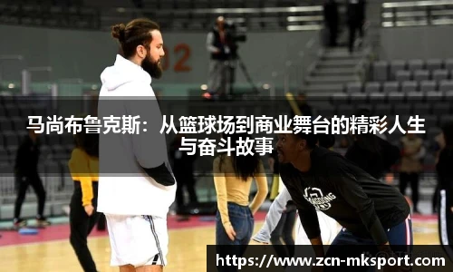 马尚布鲁克斯:从篮球场到商业舞台的精彩人生与奋斗故事