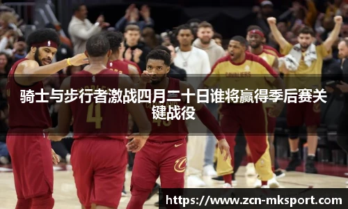 骑士与步行者激战四月二十日谁将赢得季后赛关键战役