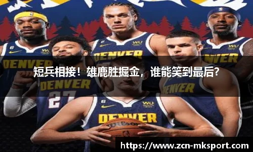 短兵相接！雄鹿胜掘金，谁能笑到最后？