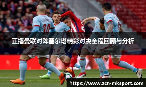 正播曼联对阵塞尔塔精彩对决全程回顾与分析