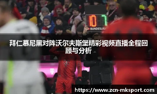 拜仁慕尼黑对阵沃尔夫斯堡精彩视频直播全程回顾与分析