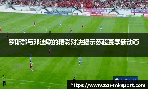 罗斯郡与邓迪联的精彩对决揭示苏超赛季新动态