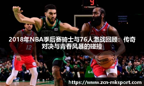 2018年NBA季后赛骑士与76人激战回顾：传奇对决与青春风暴的碰撞