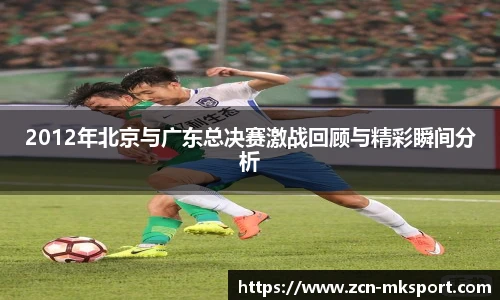 2012年北京与广东总决赛激战回顾与精彩瞬间分析