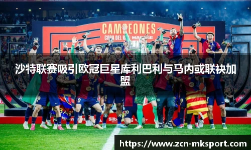 沙特联赛吸引欧冠巨星库利巴利与马内或联袂加盟