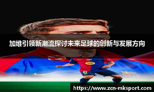 加维引领新潮流探讨未来足球的创新与发展方向