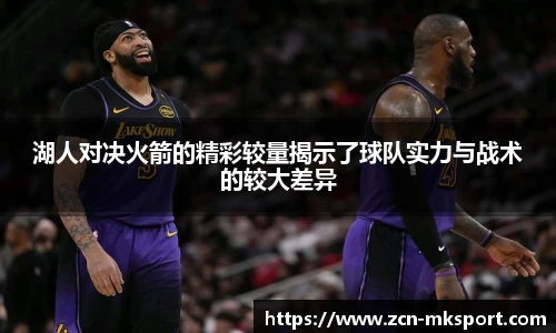 湖人对决火箭的精彩较量揭示了球队实力与战术的较大差异
