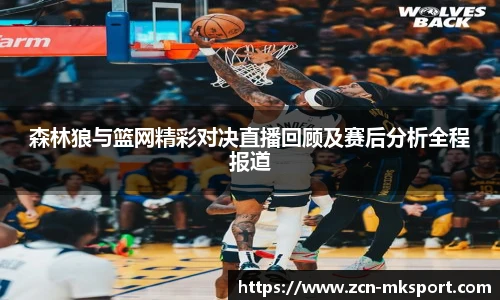 森林狼与篮网精彩对决直播回顾及赛后分析全程报道